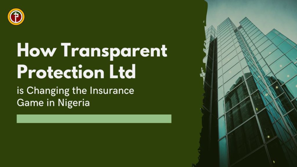 How Transparent Protection Ltd is Changing the Insurance Game in Nigeria