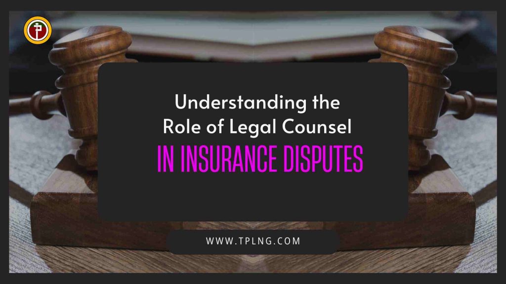 Understanding the Role of Legal Counsel in Insurance Disputes