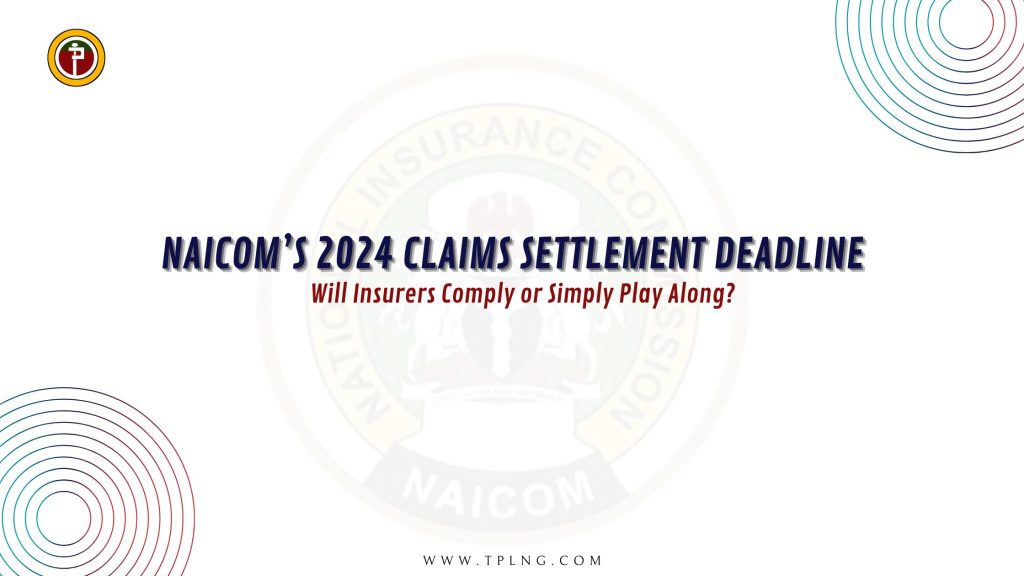 NAICOM’s 2024 Claims Settlement Deadline Will Insurers Comply or Simply Play Along?